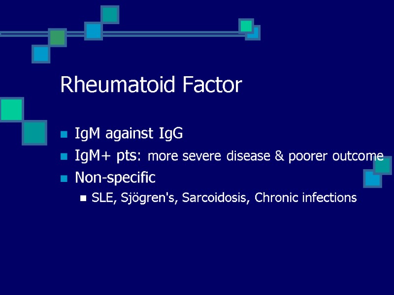 Rheumatoid Factor IgM against IgG IgM+ pts: more severe disease & poorer outcome Non-specific